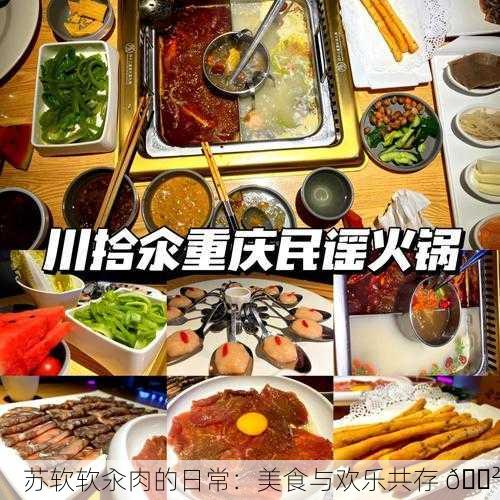 苏软软汆肉的日常：美食与欢乐共存 🍲