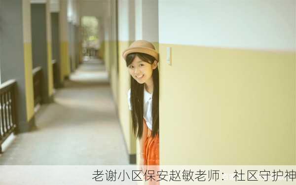 老谢小区保安赵敏老师：社区守护神