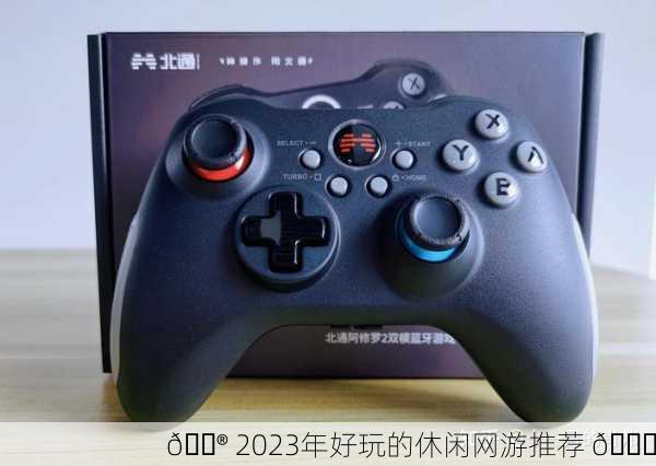 🎮 2023年好玩的休闲网游推荐 🎉