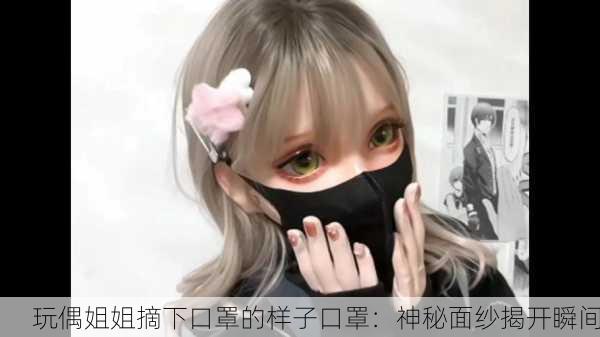 玩偶姐姐摘下口罩的样子口罩：神秘面纱揭开瞬间