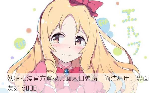 妖精动漫官方登录页面入口弹窗：简洁易用，界面友好 🌟
