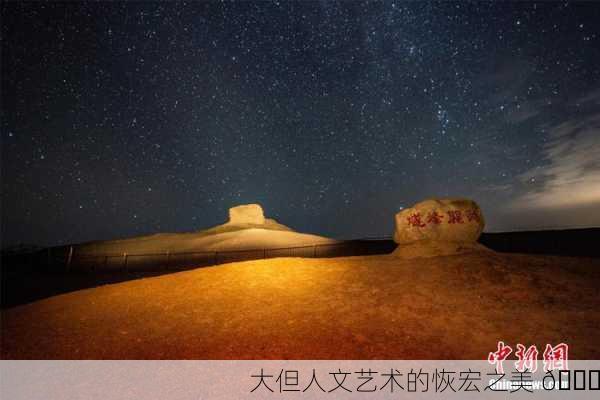 大但人文艺术的恢宏之美 🌟