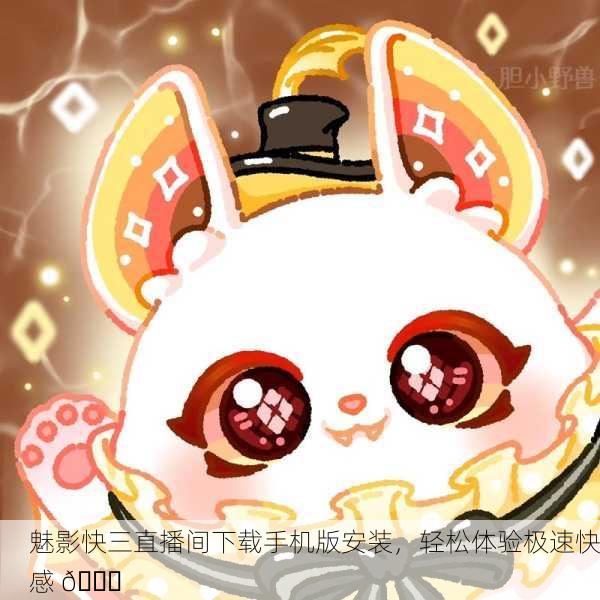 魅影快三直播间下载手机版安装，轻松体验极速快感 🎉