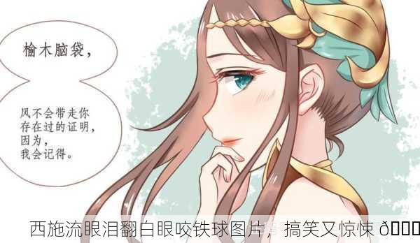 西施流眼泪翻白眼咬铁球图片，搞笑又惊悚 😂