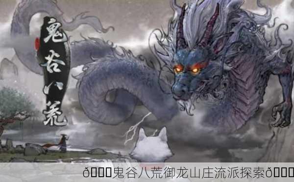 🌈鬼谷八荒御龙山庄流派探索🐉