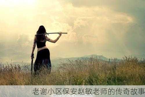 老谢小区保安赵敏老师的传奇故事