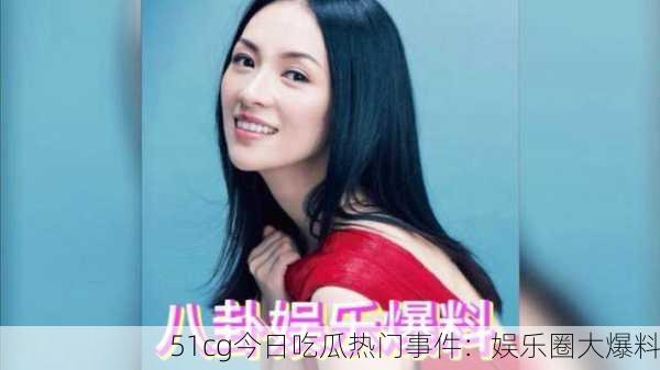 51cg今日吃瓜热门事件：娱乐圈大爆料
