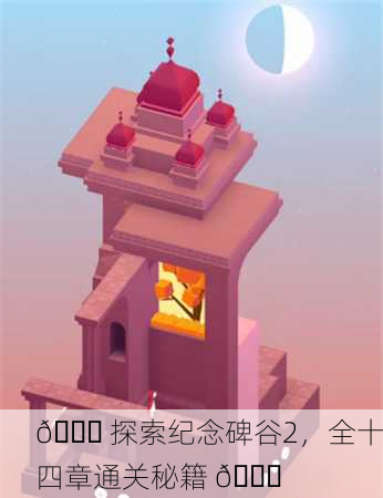🎉 探索纪念碑谷2，全十四章通关秘籍 🎉
