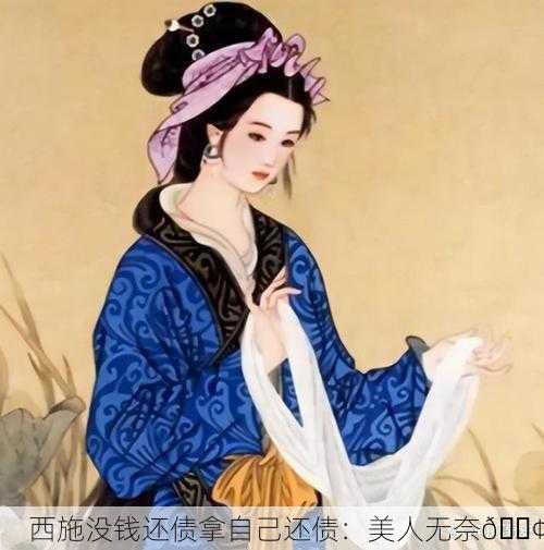 西施没钱还债拿自己还债：美人无奈😢