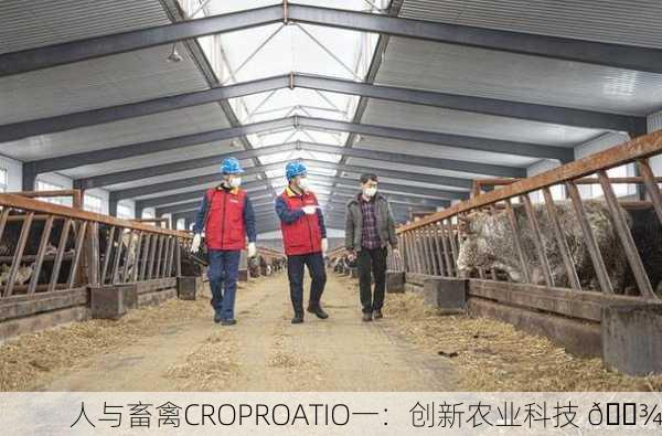 人与畜禽CROPROATIO一：创新农业科技 🌾
