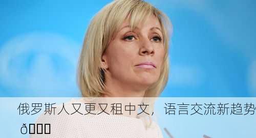 俄罗斯人又更又租中文，语言交流新趋势 🌐