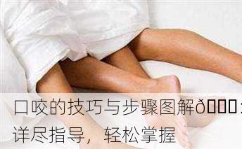 口咬的技巧与步骤图解📘：详尽指导，轻松掌握