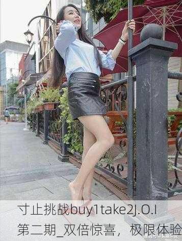 寸止挑战buy1take2J.O.I第二期_双倍惊喜，极限体验