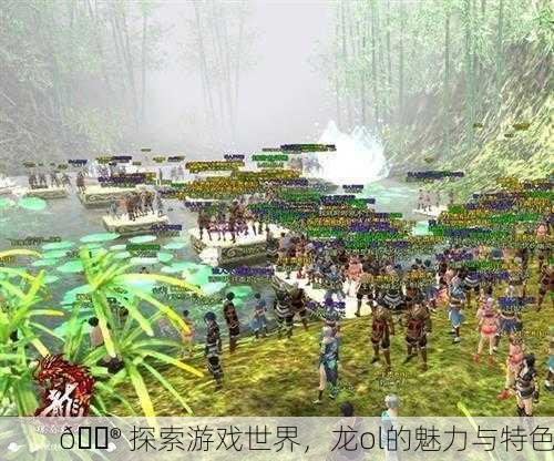 🎮 探索游戏世界，龙ol的魅力与特色