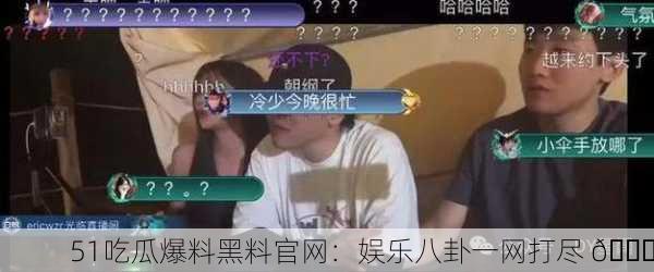51吃瓜爆料黑料官网：娱乐八卦一网打尽 🍉