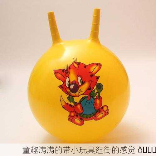 童趣满满的带小玩具逛街的感觉 🎈