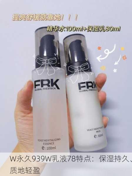 W永久939W乳液78特点：保湿持久、质地轻盈