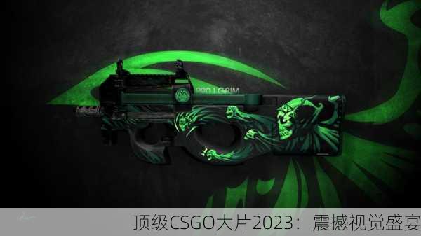 顶级CSGO大片2023：震撼视觉盛宴