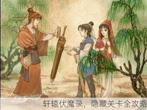 轩辕伏魔录，隐藏关卡全攻略