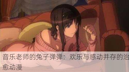音乐老师的兔子弹弹：欢乐与感动并存的治愈动漫