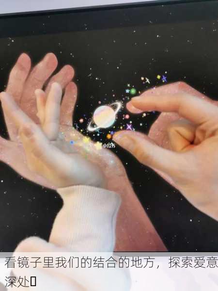 看镜子里我们的结合的地方，探索爱意深处✨