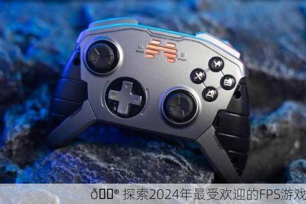 🎮 探索2024年最受欢迎的FPS游戏