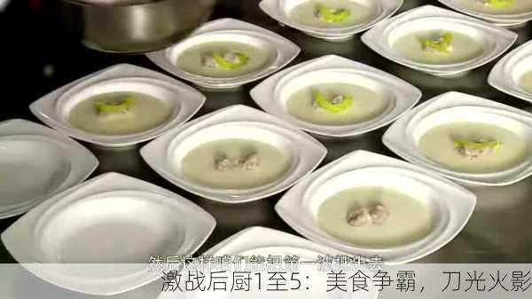 激战后厨1至5：美食争霸，刀光火影