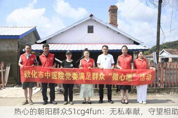 热心的朝阳群众51cg4fun：无私奉献，守望相助