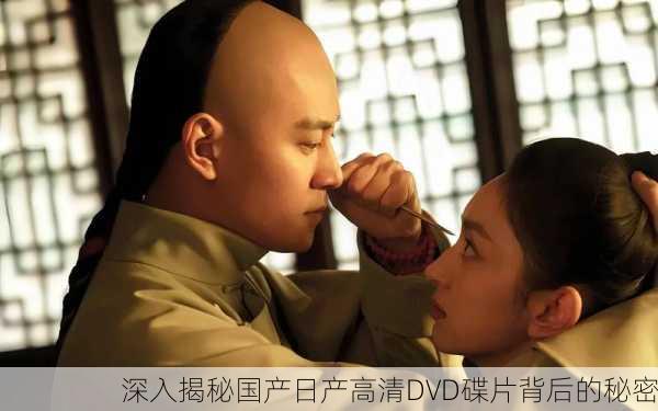 深入揭秘国产日产高清DVD碟片背后的秘密