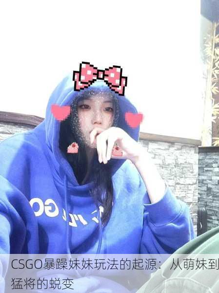 CSGO暴躁妹妹玩法的起源：从萌妹到猛将的蜕变