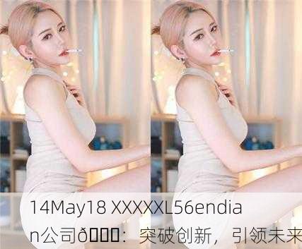 14May18 XXXXXL56endian公司📈：突破创新，引领未来