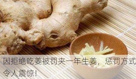 因拒绝吃姜被罚夹一年生姜，惩罚方式令人震惊！