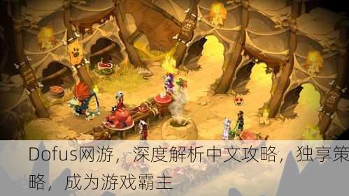 Dofus网游，深度解析中文攻略，独享策略，成为游戏霸主