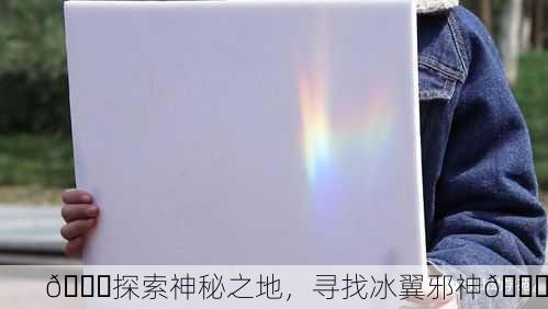 🌈探索神秘之地，寻找冰翼邪神🔍
