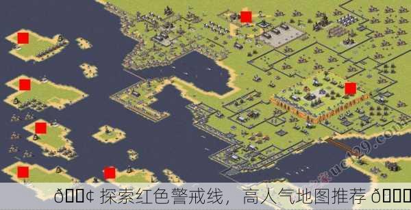 📢 探索红色警戒线，高人气地图推荐 📈