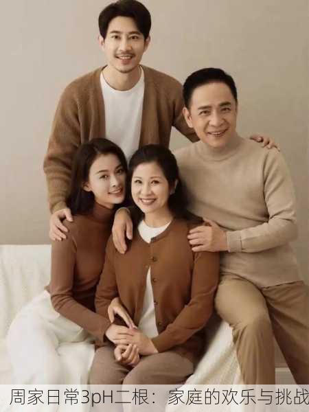周家日常3pH二根：家庭的欢乐与挑战