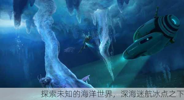探索未知的海洋世界，深海迷航冰点之下