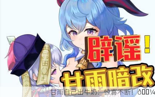 甘雨自己出牛奶：惊喜不断！🍼