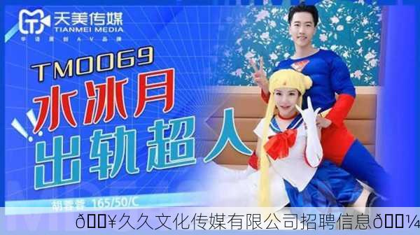 🔥久久文化传媒有限公司招聘信息💼