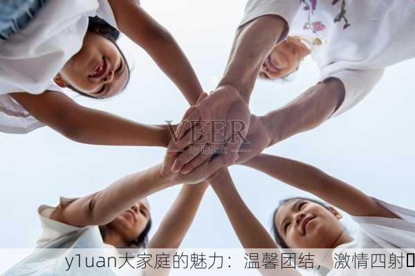 y1uan大家庭的魅力：温馨团结，激情四射✨