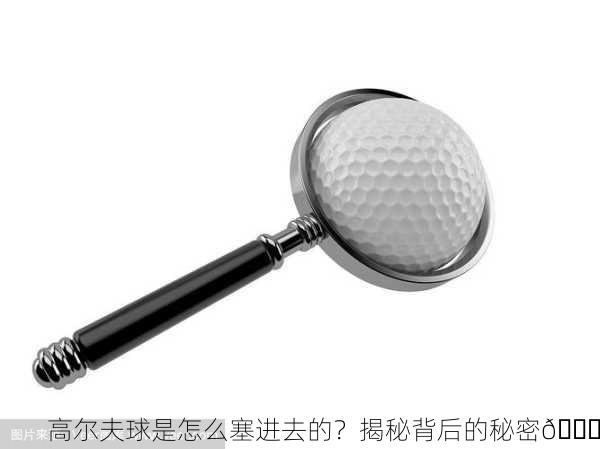 高尔夫球是怎么塞进去的？揭秘背后的秘密🔍
