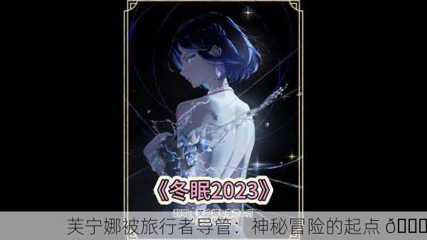芙宁娜被旅行者导管：神秘冒险的起点 🌟