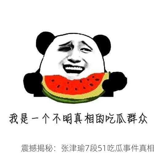 震撼揭秘：张津瑜7段51吃瓜事件真相
