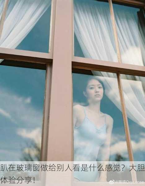 趴在玻璃窗做给别人看是什么感觉？大胆体验分享！