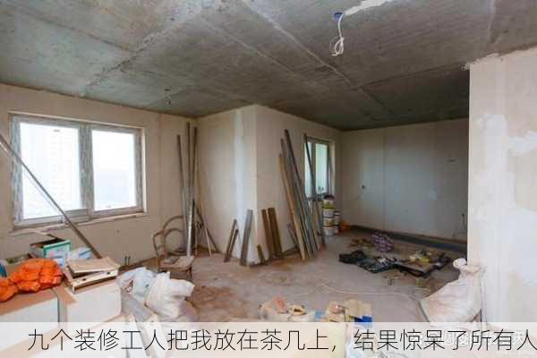 九个装修工人把我放在茶几上，结果惊呆了所有人