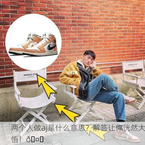 两个人做aj是什么意思？解答让你恍然大悟！🤔