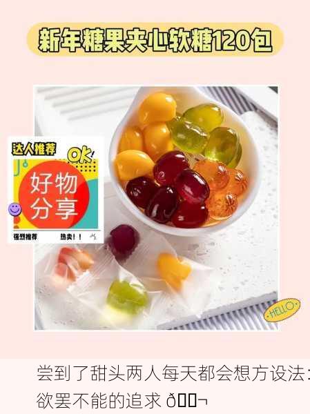尝到了甜头两人每天都会想方设法：欲罢不能的追求 🍬