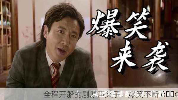 全程开船的剧原声父子：爆笑不断 🚢