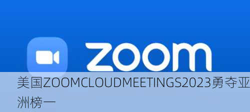 美国ZOOMCLOUDMEETINGS2023勇夺亚洲榜一