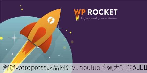 解锁wordpress成品网站yunbuluo的强大功能🚀